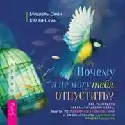 Постер книги Почему я не могу тебя отпустить? Освободитесь от пут травмы, выйдите из токсичных отношений и создайте здоровую привязанность