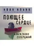 Иван Ильин - Поющее сердце. Книга тихих созерцаний