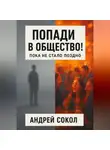Адрей Сокол - Попади в общество! Пока не стало поздно