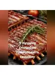 Сергей Чувашов - 9 лучших способов приготовить свинину