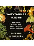 Мерлин Шелдрейк - Запутанная жизнь. Как грибы меняют мир, наше сознание и наше будущее