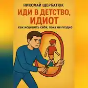 Постер книги Иди в детство, идиот: как исцелить себя, пока не поздно