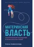 Елена Новоселова - Материнская власть: Психологические последствия в жизни взрослых людей. Как начать жить своей жизнью