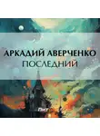 Аркадий Аверченко - Последний