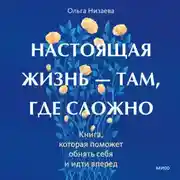 Постер книги Настоящая жизнь – там, где сложно. Книга, которая поможет обнять себя и идти вперед