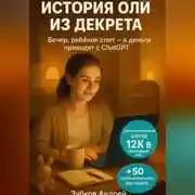 Постер книги История Оли из декрета: вечер, ребёнок спит, а деньги приходят с ChatGPT. Дополнительный доход 12К в свободный час. + 50 готовых промтов для старта