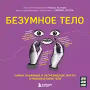 Постер книги Безумное тело. Самые забавные и неочевидные факты о человеческом теле