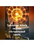 Наталия Королева - Трилогия.Книга первая «Астральный свет»