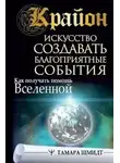 Тамара Шмидт - Крайон. Искусство создавать благоприятные события. Как получать помощь Вселенной