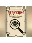 Александр Логвинов - Дедукция. Как видеть больше, чем другие