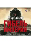 Гайдар Егор - Гибель империи. Уроки для современной России