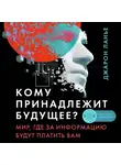 Ланье Джарон - Кому принадлежит будущее? Мир, где за информацию платить будут вам