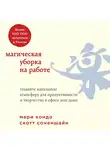 Кондо Мари - Магическая уборка на работе. Создайте идеальную атмосферу для продуктивности и творчества в офисе или дома