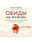 Тарарина Елена - Обиды на мужчин. Как невысказанные эмоции влияют на женское здоровье