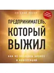 Рябов Евгений - Предприниматель, который выжил. Как не погубить бизнес и инвестиции