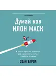 Варол Озан - Думай как Илон Маск. И другие простые стратегии для гигантского скачка в работе и жизни