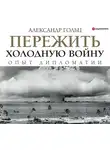 Гольц Александр - Пережить холодную войну. Опыт дипломатии