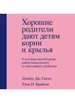 Сигел Дэниел - Хорошие родители дают детям корни и крылья. 4 условия воспитания самостоятельного и счастливого ребенка