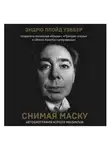 Эндрю Ллойд Уэббер - Снимая маску. Автобиография короля мюзиклов Эндрю Ллойд Уэббера