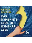 Калантерная Анна - Как изменить себя, не изменяя себе. Автор жизни