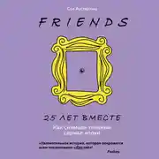 Постер книги Друзья. 25 лет вместе. Как снимали главный сериал эпохи