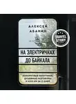 Абанин Алексей - На электричках до Байкала. Колоритные попутчики, душевные разговоры и 5000 км за 13 дней