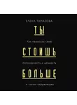 Тамазова Елена - Ты стоишь больше. Как повысить свою популярность, значимость и стоимость в глазах окружающих