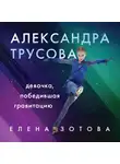 Зотова Елена - Александра Трусова. Девочка, победившая гравитацию