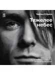 Кросс Чарльз Р. - Тяжелее небес. Жизнь и смерть Курта Кобейна, о которых вы ничего не знали прежде