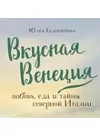 Евдокимова Юлия - Вкусная Венеция. Любовь, еда и тайны северной Италии.