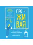 Савельева Ольга - ПроЖИВАЯ. Как оставаться счастливым, проживая самые сложные моменты жизни