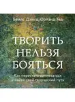 Дэвид Бейлс - Творить нельзя бояться. Как перестать сомневаться и найти свой творческий путь