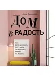 Семенова Анна - Дом в радость. Как организовать быт, чтобы оставалось время на жизнь