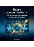 Артем Демиденко - Пульс продуктивности: Как управлять временем и достигать целей