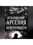 Арсений Бобинец - Откровение Арсения Неверующего