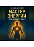 Николай Щербатюк - Мастер Энергии: Полный Автомат