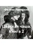 Феликс Лиевский - Царская чаша. Книга 2