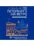 Елена Первушина - По Петербургу на метро. Подземные маршруты Северной столицы