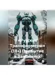 Максим Орлов - «Русские Трансформеры» (18+) Прибытие в Зажопинск