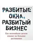Майкл Ливайн - Разбитые окна, разбитый бизнес. Как мельчайшие детали влияют на большие достижения