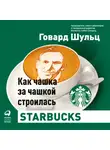 Говард Шульц - Как чашка за чашкой строилась Starbucks