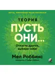 Мел Роббинс - Теория «Пусть они…» Отпусти других, выбери себя!