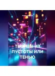 ИГОРЬ Щербаков - ТВОРЦЫ ИЗ ПУСТОТЫ ИЛИ ТЕНЬЮ