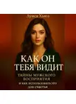 Луиса Хьюз - Как он тебя видит. Тайны мужского восприятия и как использовать это для счастья