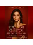 Луиса Хьюз - Когда он смеётся ты расцветаешь. Как женщинам создавать любовь, в которой хочется жить