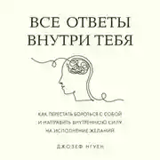Постер книги Все ответы внутри тебя. Как перестать бороться с собой и направить внутреннюю силу на исполнение желаний