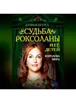 Софья Бенуа - Судьба Роксоланы и ее детей. Королева мира