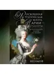 Пьер Незелоф - Роскошная и трагическая жизнь Марии-Антуанетты. Из королевских покоев на эшафот