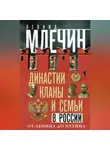 Леонид Млечин - Династии, кланы и семьи в России. От Ленина до Путина