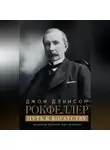 Джон Дэвисон Рокфеллер - Путь к богатству. Мемуары первого миллиардера